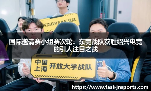 国际邀请赛小组赛次轮：东莞战队获胜绍兴电竞的引人注目之战