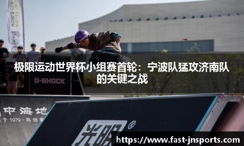 极限运动世界杯小组赛首轮：宁波队猛攻济南队的关键之战