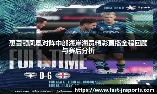 惠灵顿凤凰对阵中部海岸海员精彩直播全程回顾与赛后分析